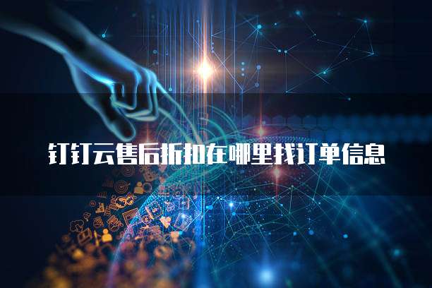 钉钉云售后折扣在哪里找订单信息