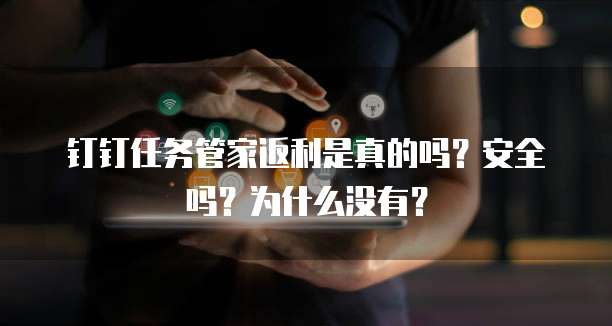 钉钉任务管家返利是真的吗?安全吗?为什么没有?