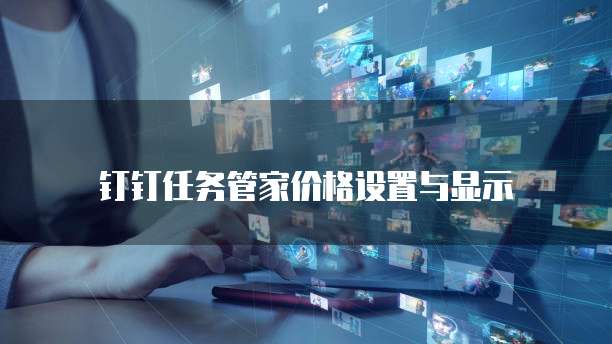 钉钉任务管家价格设置与显示