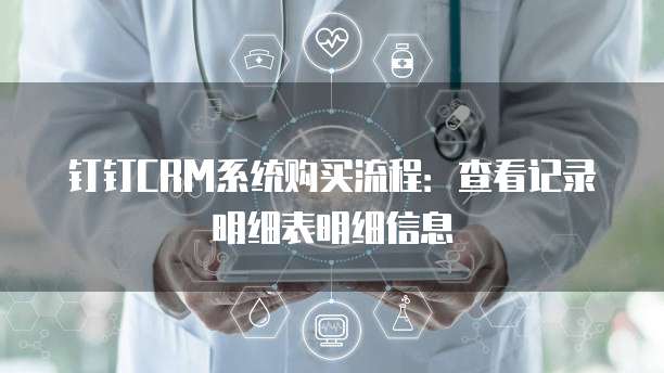 钉钉CRM系统购买流程:查看记录明细表明细信息