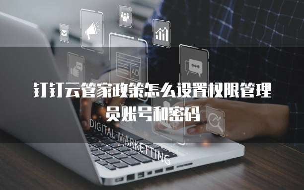 钉钉云管家政策怎么设置权限管理员账号和密码
