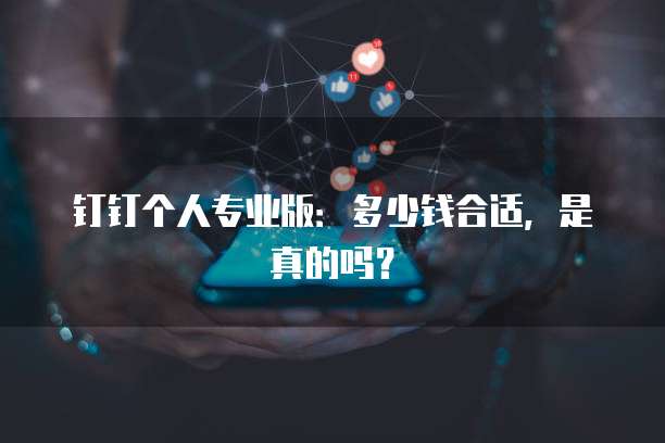 钉钉个人专业版:多少钱合适,是真的吗?