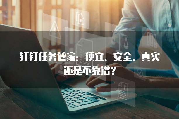 钉钉任务管家:便宜、安全、真实还是不靠谱?