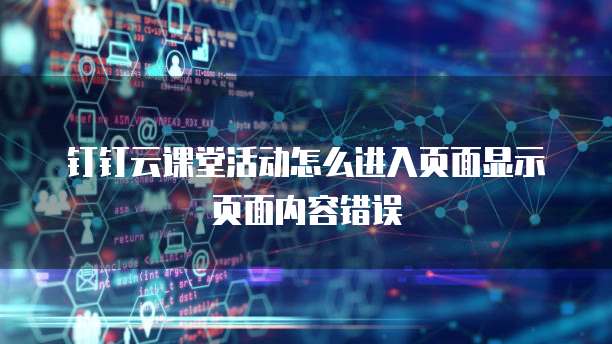 钉钉云课堂活动怎么进入页面显示页面内容错误