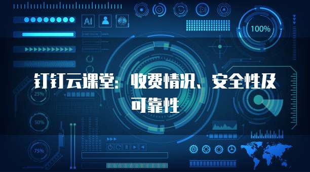 钉钉云课堂:收费情况、安全性及可靠性