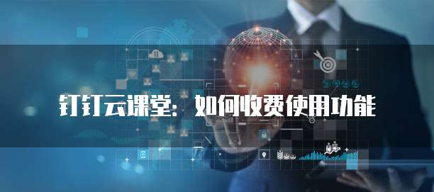 钉钉云课堂:如何收费使用功能
