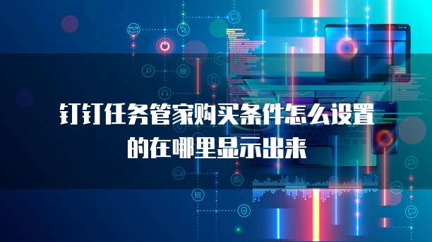 钉钉任务管家购买条件怎么设置的在哪里显示出来