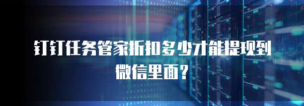 钉钉任务管家折扣多少才能提现到微信里面?