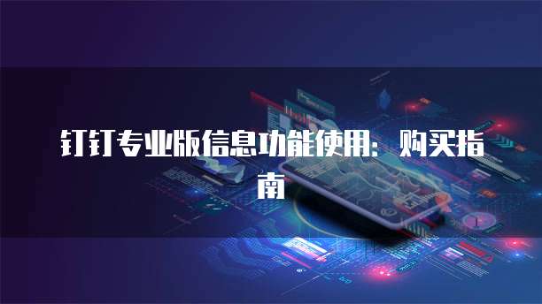 钉钉专业版信息功能使用:购买指南