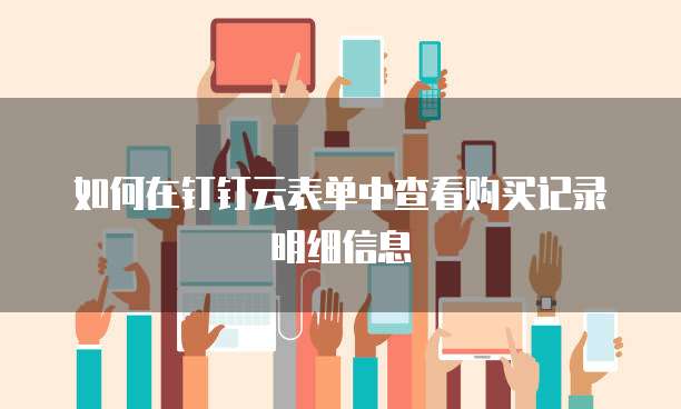如何在钉钉云表单中查看购买记录明细信息