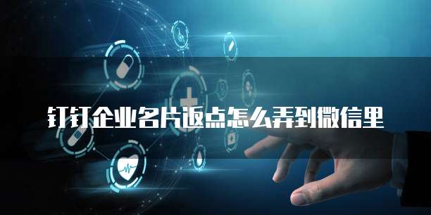 钉钉企业名片返点怎么弄到微信里