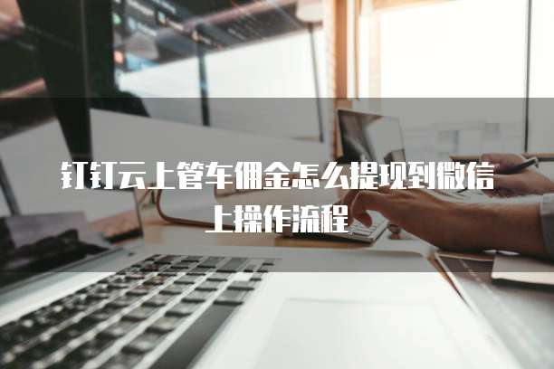 钉钉云上管车佣金怎么提现到微信上操作流程
