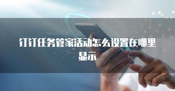 钉钉任务管家活动怎么设置在哪里显示