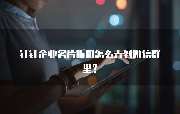 钉钉企业名片折扣怎么弄到微信群里?