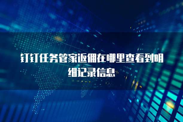 钉钉任务管家返佣在哪里查看到明细记录信息