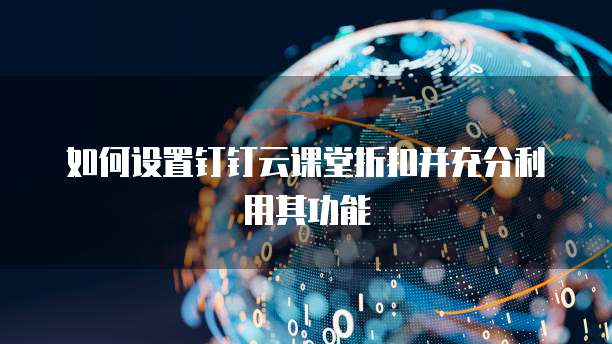 如何设置钉钉云课堂折扣并充分利用其功能