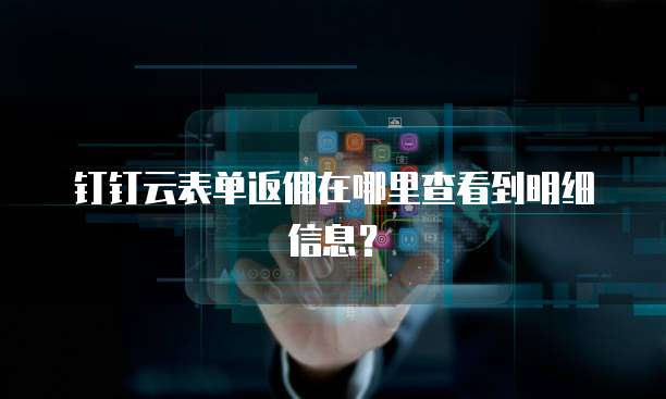 钉钉云表单返佣在哪里查看到明细信息?