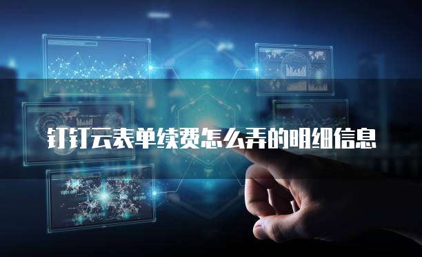 钉钉云表单续费怎么弄的明细信息