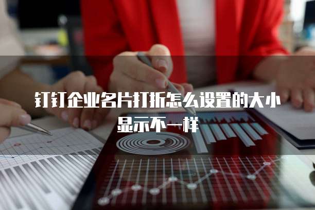 钉钉企业名片打折怎么设置的大小显示不一样