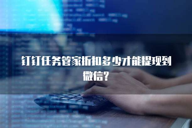 钉钉任务管家折扣多少才能提现到微信?