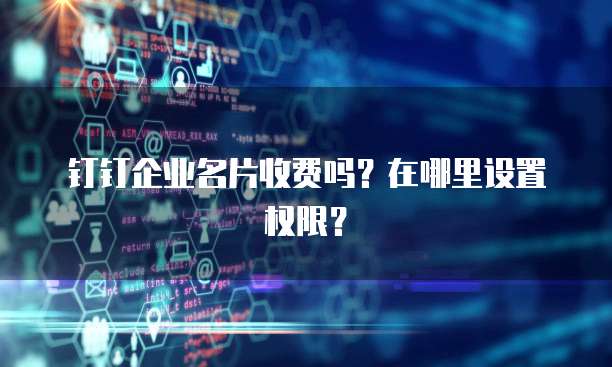 钉钉企业名片收费吗?在哪里设置权限?