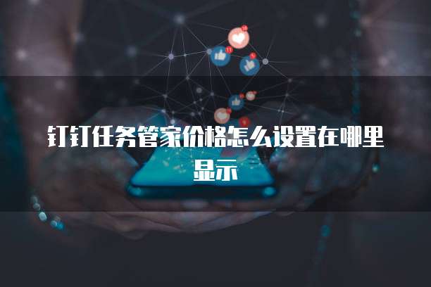 钉钉任务管家价格怎么设置在哪里显示