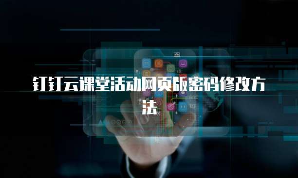 钉钉云课堂活动网页版密码修改方法