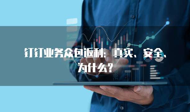 钉钉业务众包返利:真实、安全、为什么?