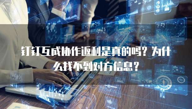 钉钉互成协作返利是真的吗?为什么找不到对方信息?