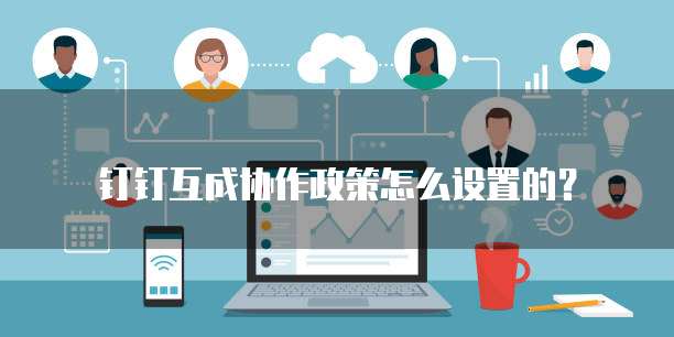 钉钉互成协作政策怎么设置的?