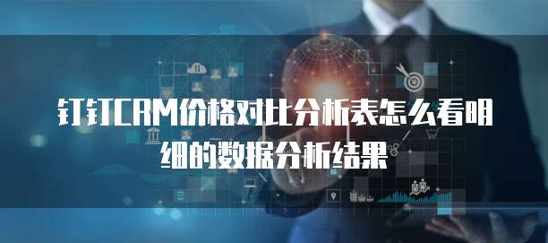 钉钉CRM价格对比分析表怎么看明细的数据分析结果