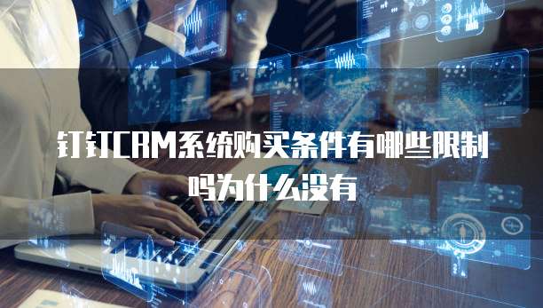 钉钉CRM系统购买条件有哪些限制吗为什么没有