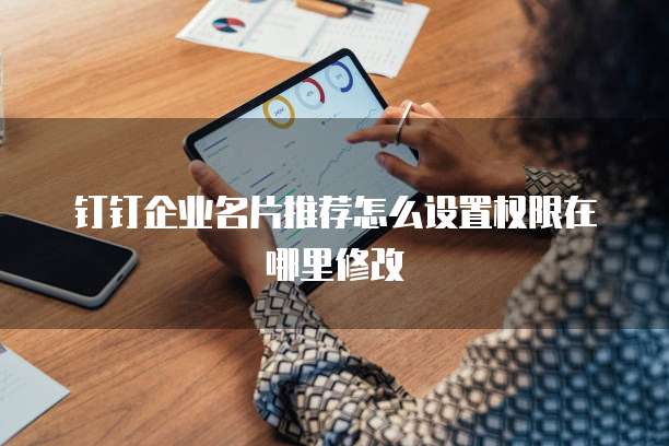 钉钉企业名片推荐怎么设置权限在哪里修改