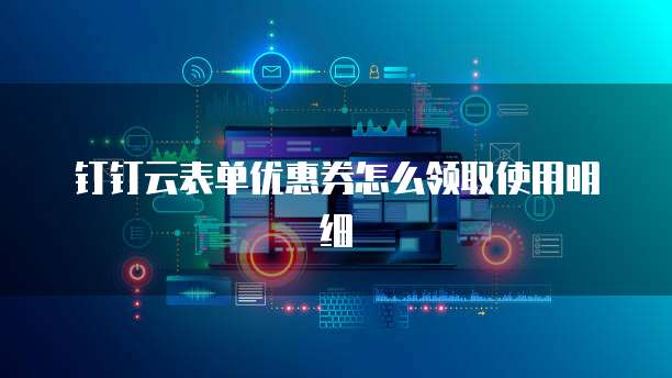 钉钉云表单优惠券怎么领取使用明细
