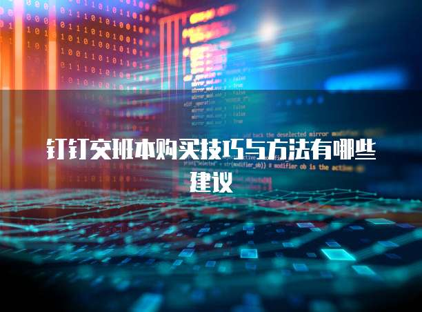 钉钉交班本购买技巧与方法有哪些建议