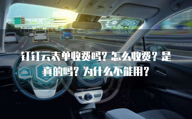钉钉云表单收费吗?怎么收费?是真的吗?为什么不能用?