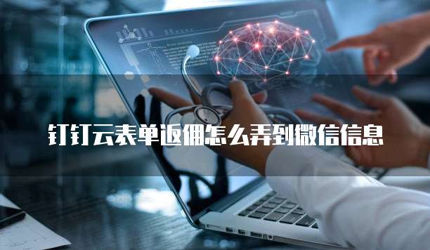 钉钉云表单返佣怎么弄到微信信息