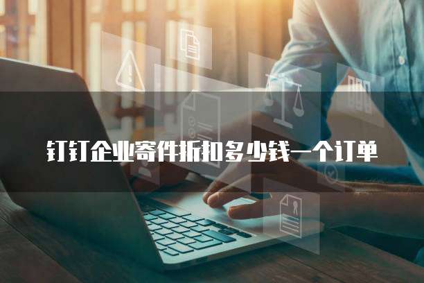 钉钉企业寄件折扣多少钱一个订单