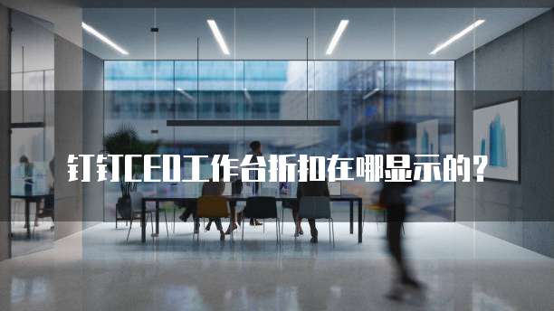 钉钉CEO工作台折扣在哪显示的?