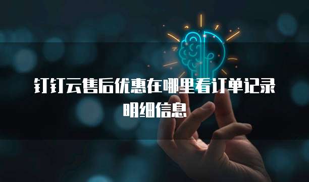 钉钉云售后优惠在哪里看订单记录明细信息