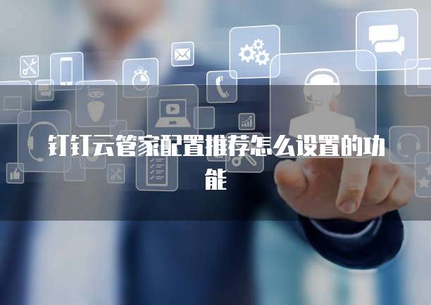 钉钉云管家配置推荐怎么设置的功能