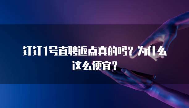 钉钉1号直聘返点真的吗?为什么这么便宜?