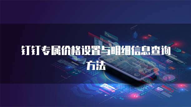 钉钉专属价格设置与明细信息查询方法