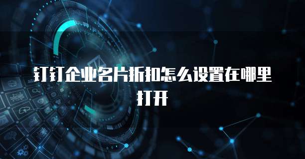 钉钉企业名片折扣怎么设置在哪里打开