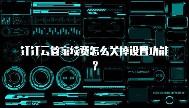 钉钉云管家续费怎么关掉设置功能?