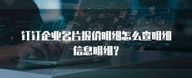 钉钉企业名片报价明细怎么查明细信息明细?