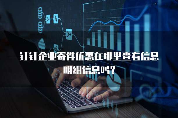 钉钉企业寄件优惠在哪里查看信息明细信息吗?