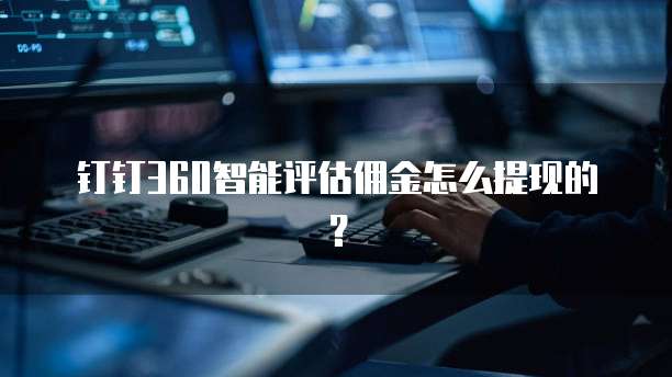 钉钉360智能评估佣金怎么提现的？