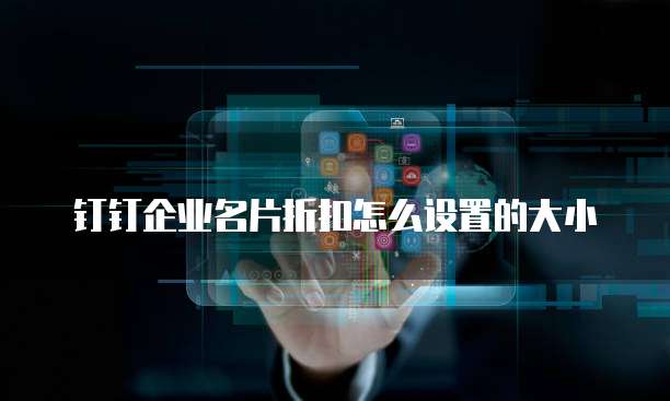 钉钉企业名片折扣怎么设置的大小