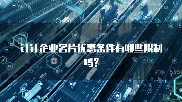 钉钉企业名片优惠条件有哪些限制吗?